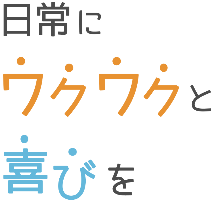 日常にワクワクと喜びを